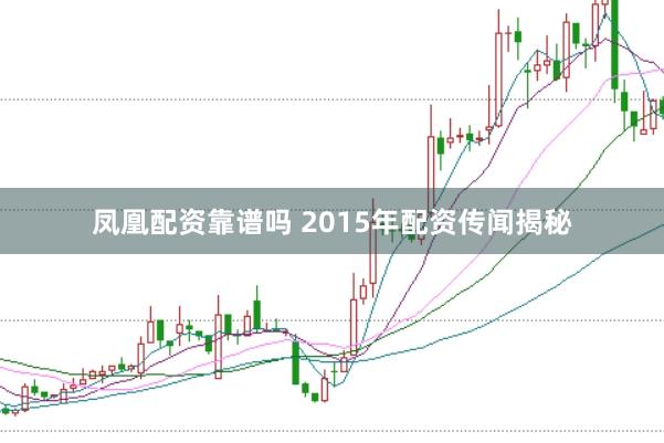 凤凰配资靠谱吗 2015年配资传闻揭秘