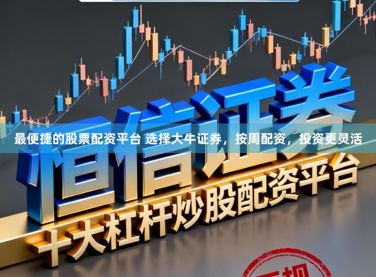 最便捷的股票配资平台 选择大牛证券，按周配资，投资更灵活