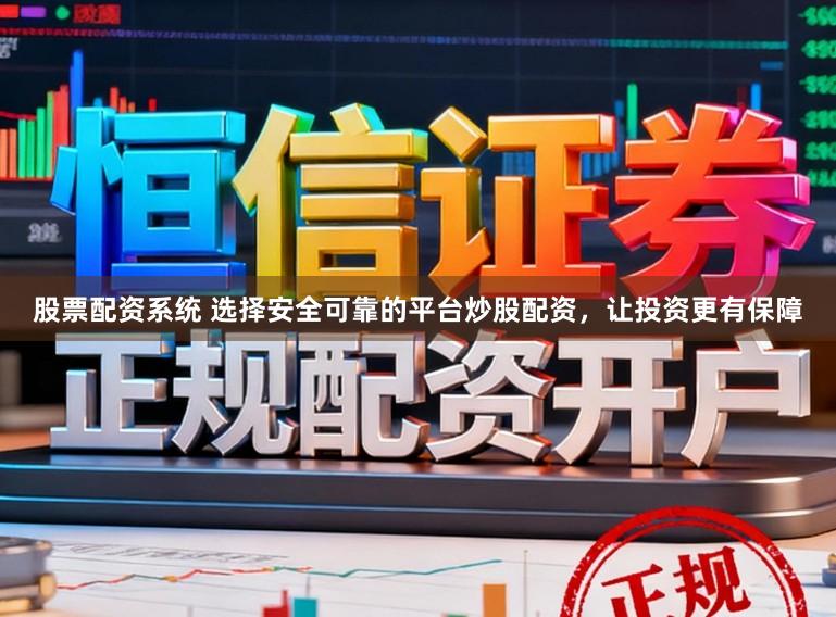 股票配资系统 选择安全可靠的平台炒股配资，让投资更有保障