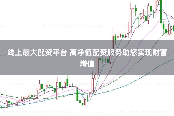 线上最大配资平台 高净值配资服务助您实现财富增值