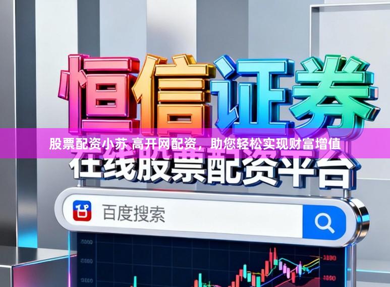 股票配资小苏 高开网配资，助您轻松实现财富增值