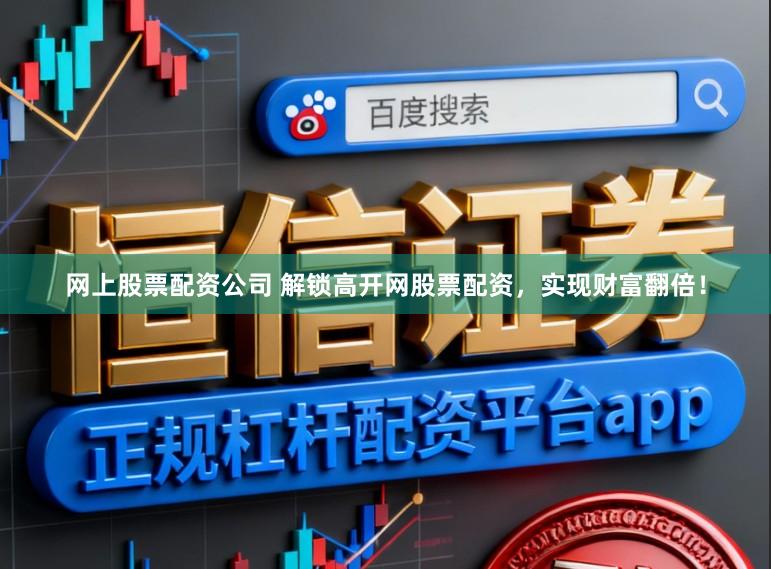 网上股票配资公司 解锁高开网股票配资，实现财富翻倍！