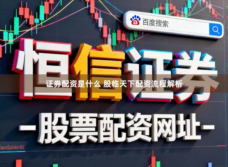 证券配资是什么 股临天下配资流程解析