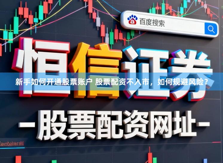新手如何开通股票账户 股票配资不入市，如何规避风险？