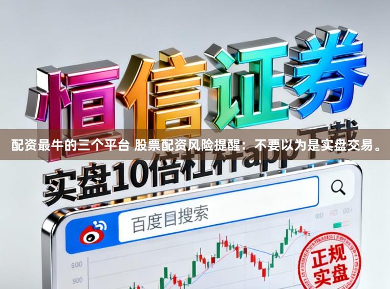 配资最牛的三个平台 股票配资风险提醒：不要以为是实盘交易。
