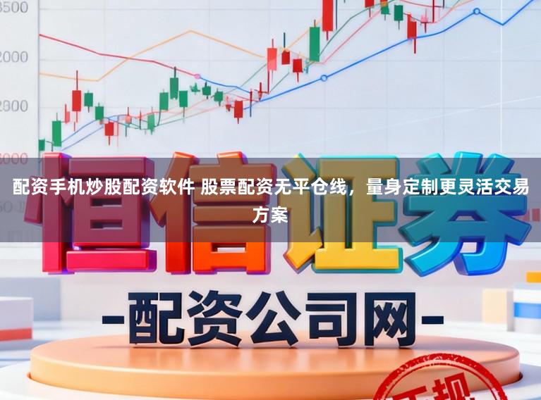 配资手机炒股配资软件 股票配资无平仓线,量身定制更灵活交易方案
