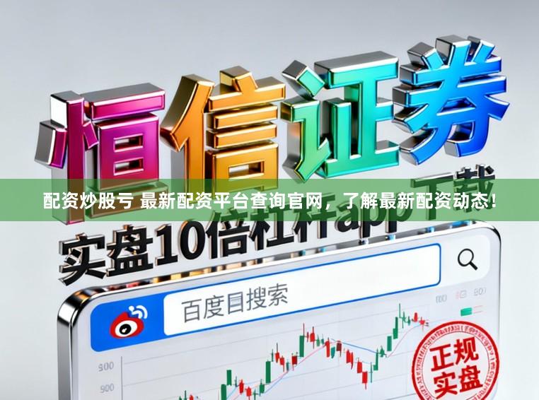 配资炒股亏 最新配资平台查询官网，了解最新配资动态！