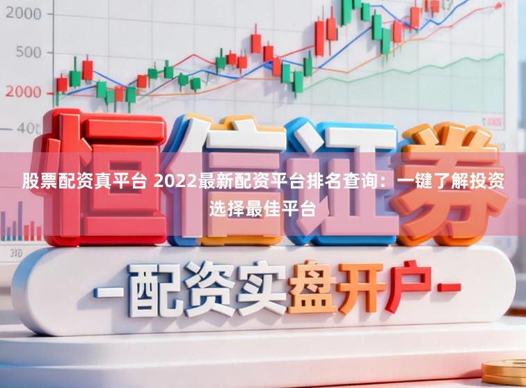 股票配资真平台 2022最新配资平台排名查询：一键了解投资选择最佳平台