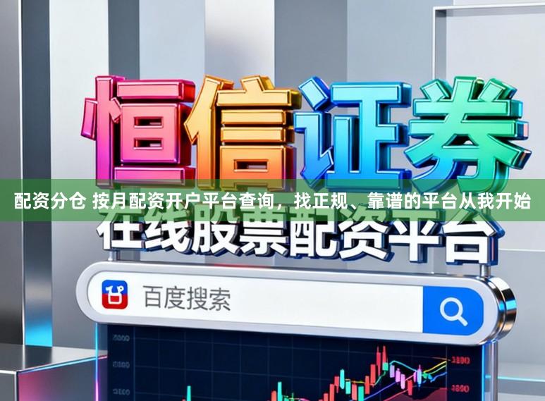 配资分仓 按月配资开户平台查询，找正规、靠谱的平台从我开始