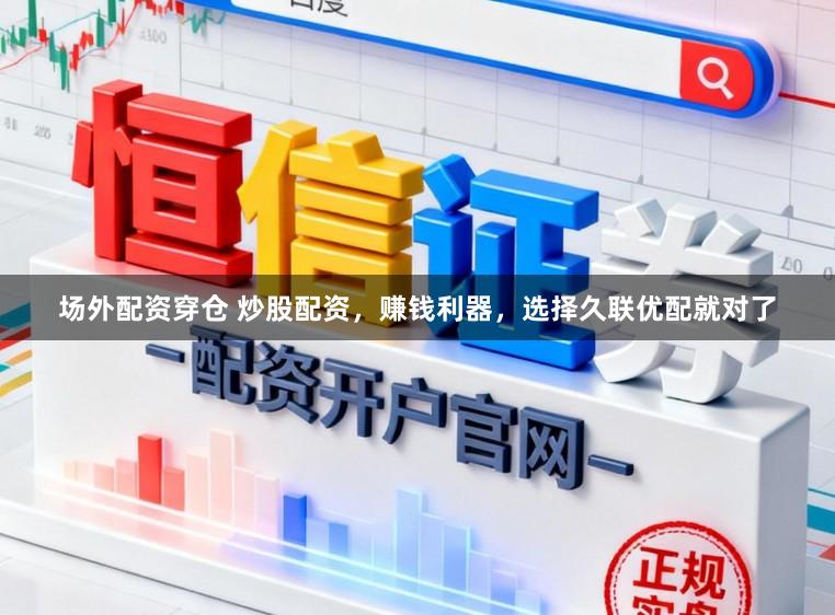 场外配资穿仓 炒股配资，赚钱利器，选择久联优配就对了