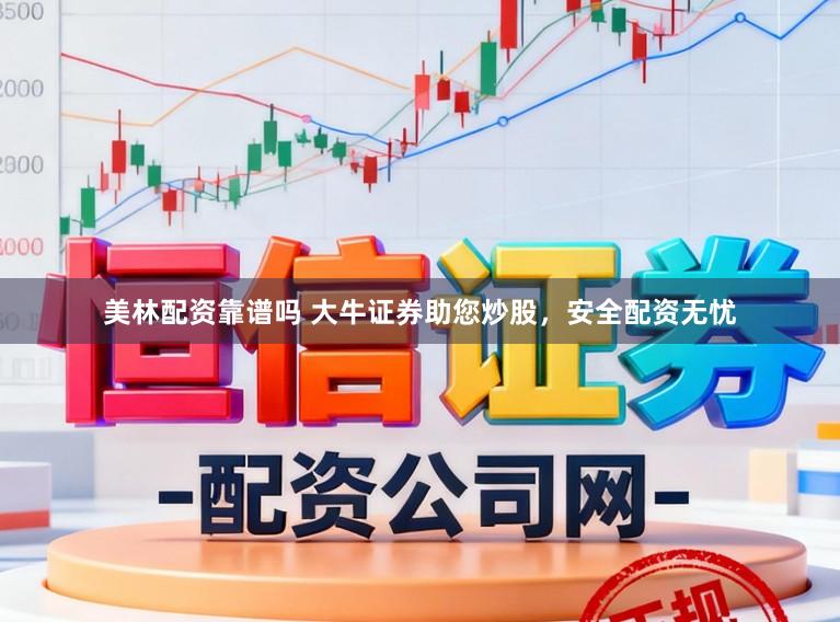 美林配资靠谱吗 大牛证券助您炒股，安全配资无忧