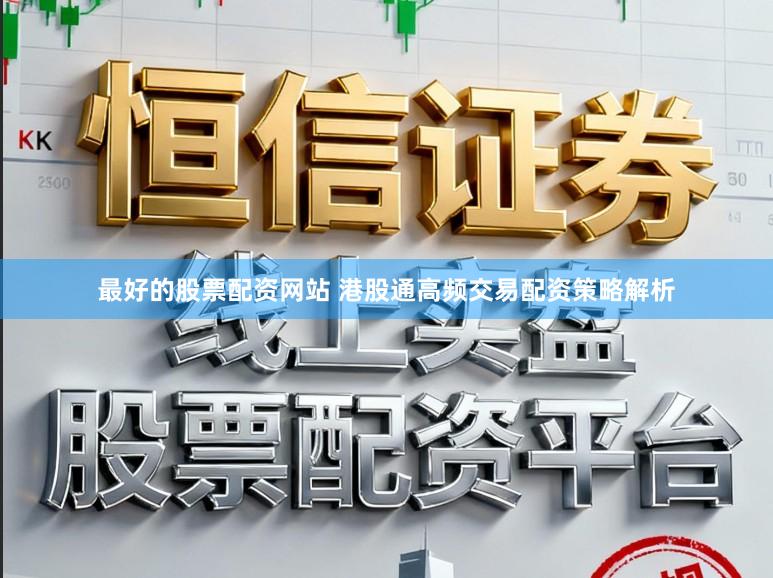最好的股票配资网站 港股通高频交易配资策略解析