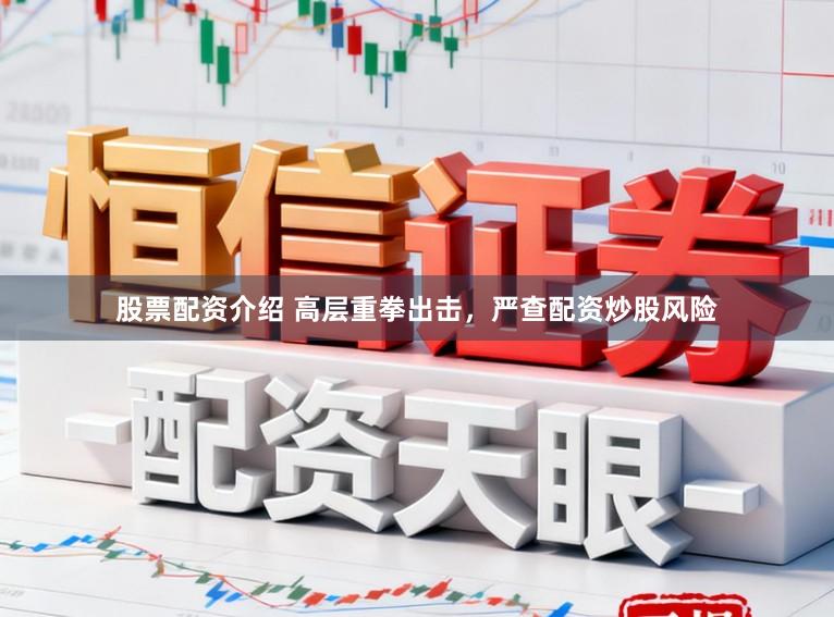 股票配资介绍 高层重拳出击，严查配资炒股风险