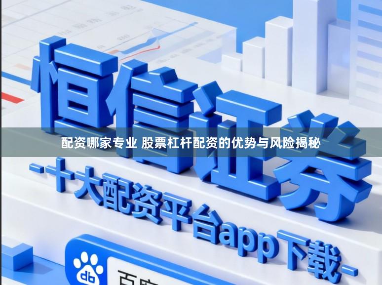 配资哪家专业 股票杠杆配资的优势与风险揭秘