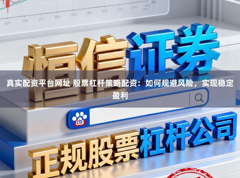 真实配资平台网址 股票杠杆策略配资：如何规避风险，实现稳定盈利