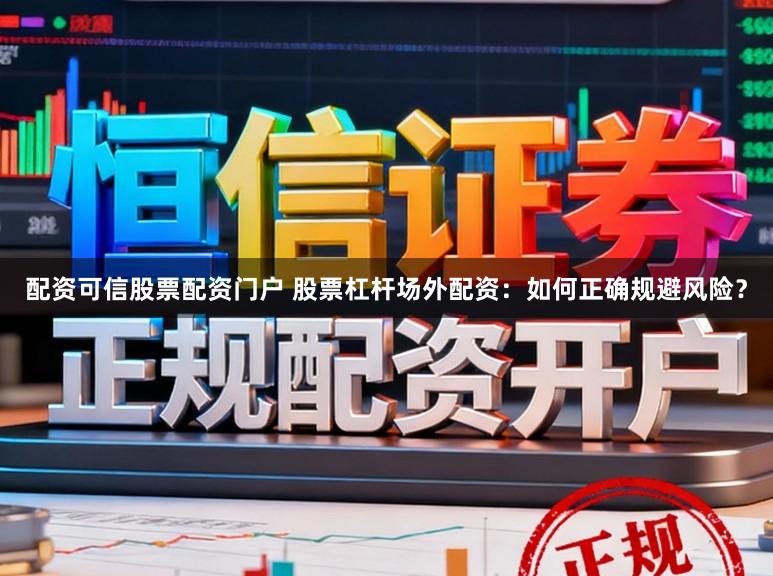 配资可信股票配资门户 股票杠杆场外配资：如何正确规避风险？