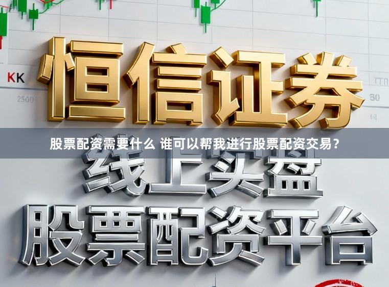 股票配资需要什么 谁可以帮我进行股票配资交易？