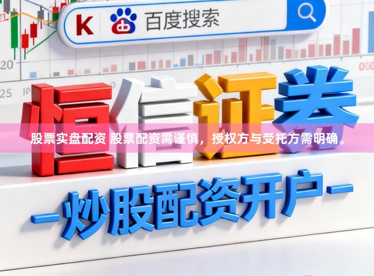 股票实盘配资 股票配资需谨慎，授权方与受托方需明确。