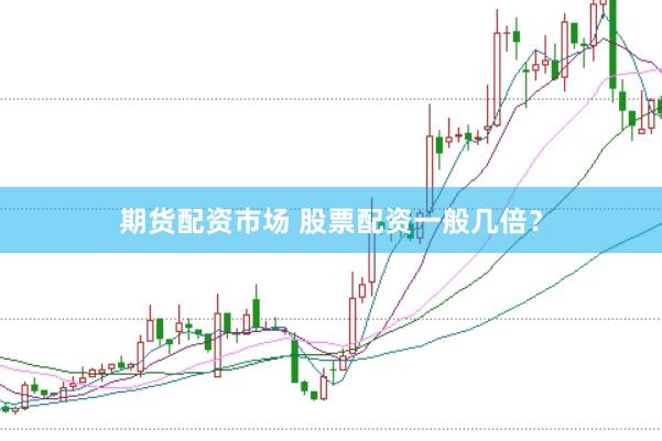 期货配资市场 股票配资一般几倍?