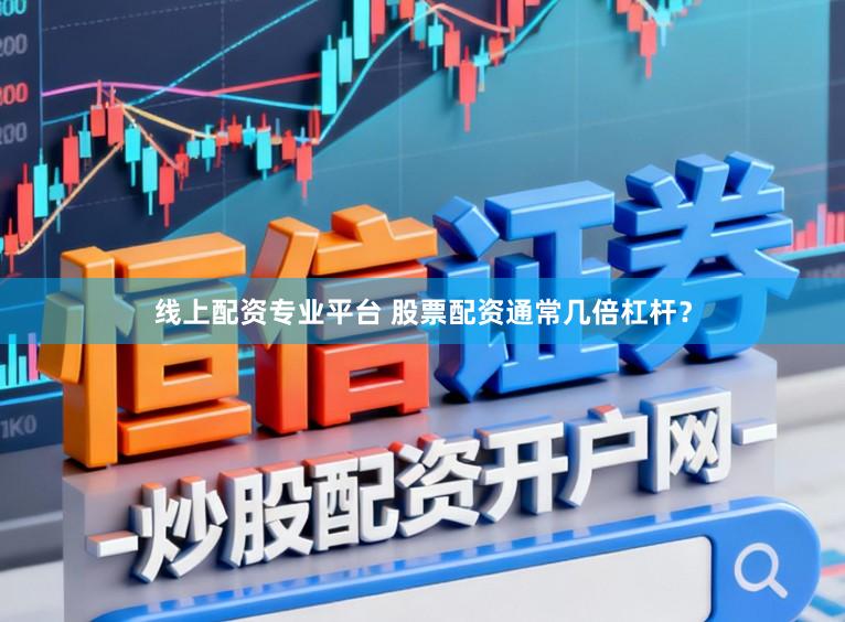 线上配资专业平台 股票配资通常几倍杠杆？
