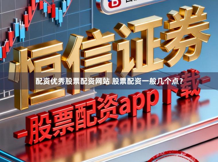 配资优秀股票配资网站 股票配资一般几个点?