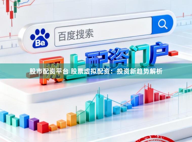 股市配资平台 股票虚拟配资:投资新趋势解析