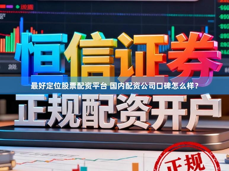 最好定位股票配资平台 国内配资公司口碑怎么样？