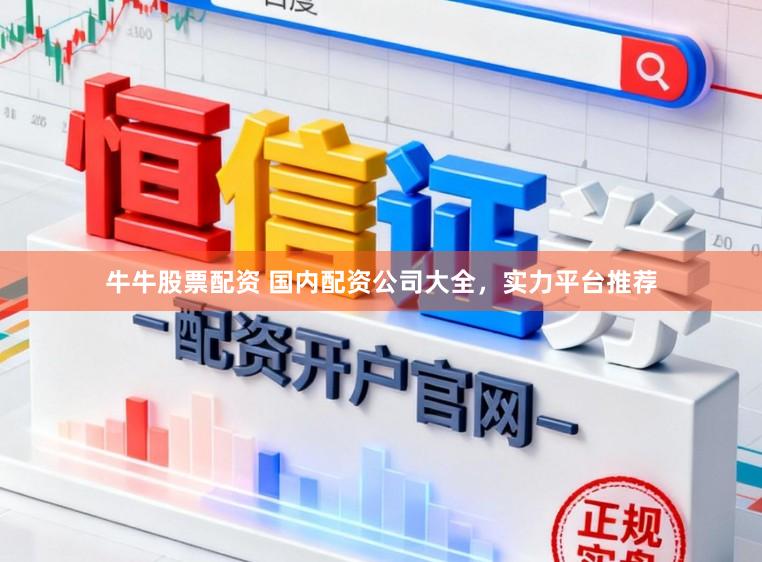 牛牛股票配资 国内配资公司大全，实力平台推荐