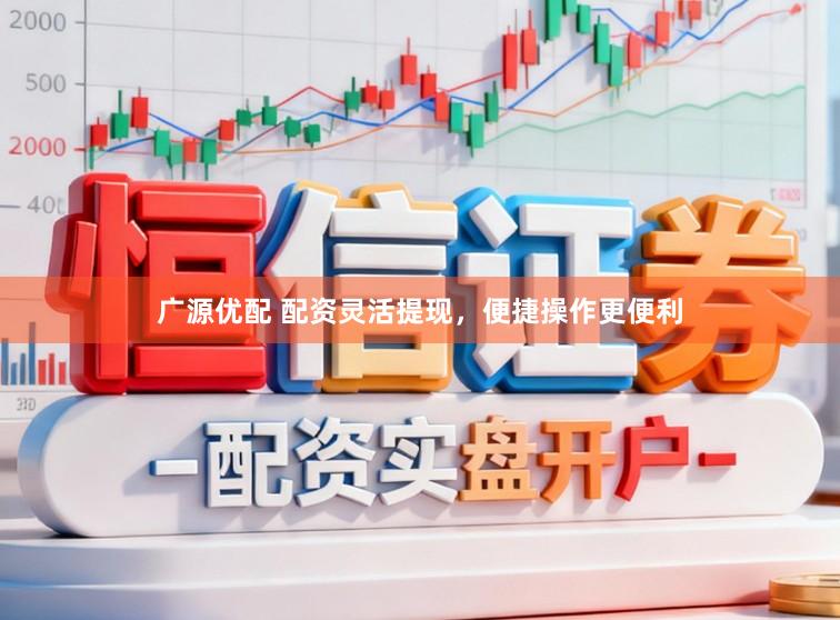 广源优配 配资灵活提现，便捷操作更便利