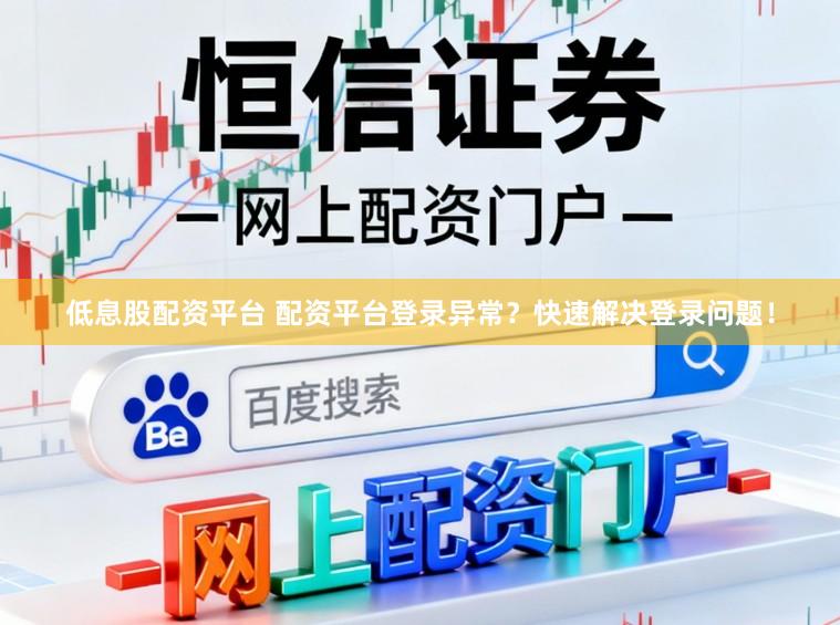 低息股配资平台 配资平台登录异常？快速解决登录问题！