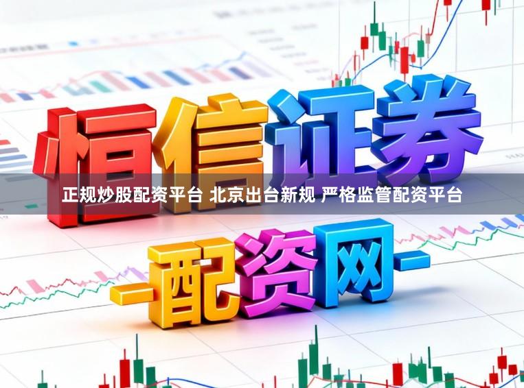 正规炒股配资平台 北京出台新规 严格监管配资平台