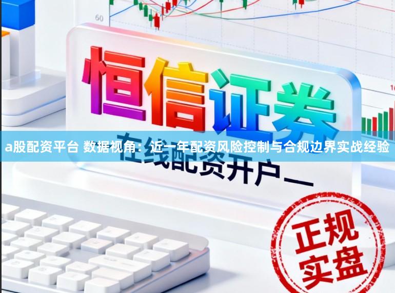 a股配资平台 数据视角：近一年配资风险控制与合规边界实战经验