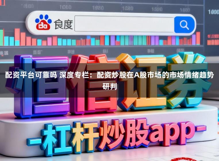 配资平台可靠吗 深度专栏：配资炒股在A股市场的市场情绪趋势研判
