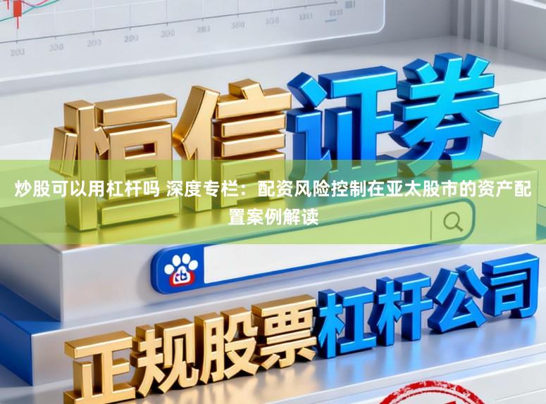 炒股可以用杠杆吗 深度专栏：配资风险控制在亚太股市的资产配置案例解读