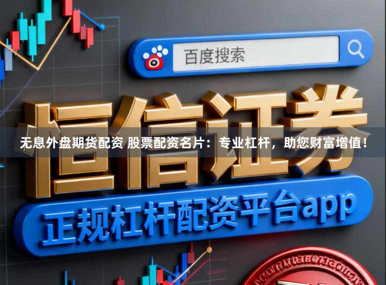 无息外盘期货配资 股票配资名片：专业杠杆，助您财富增值！