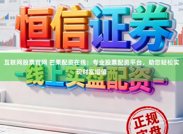 互联网股票官网 芒果配资在线：专业股票配资平台，助您轻松实现财富增值
