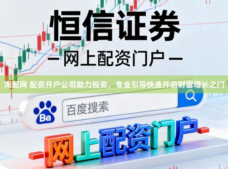 淘配网 配资开户公司助力投资，专业引导快速开启财富增长之门