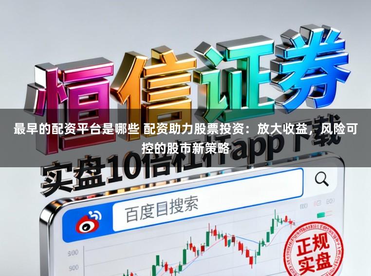 最早的配资平台是哪些 配资助力股票投资：放大收益，风险可控的股市新策略