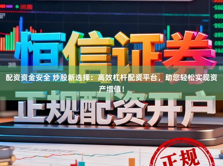 配资资金安全 炒股新选择：高效杠杆配资平台，助您轻松实现资产增值！
