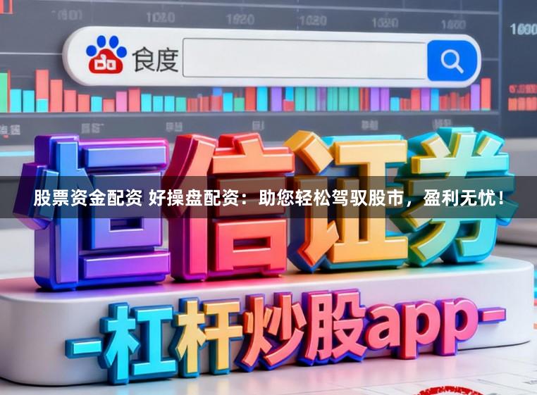 股票资金配资 好操盘配资：助您轻松驾驭股市，盈利无忧！
