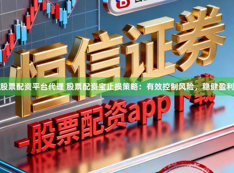 股票配资平台代理 股票配资宝止损策略：有效控制风险，稳健盈利