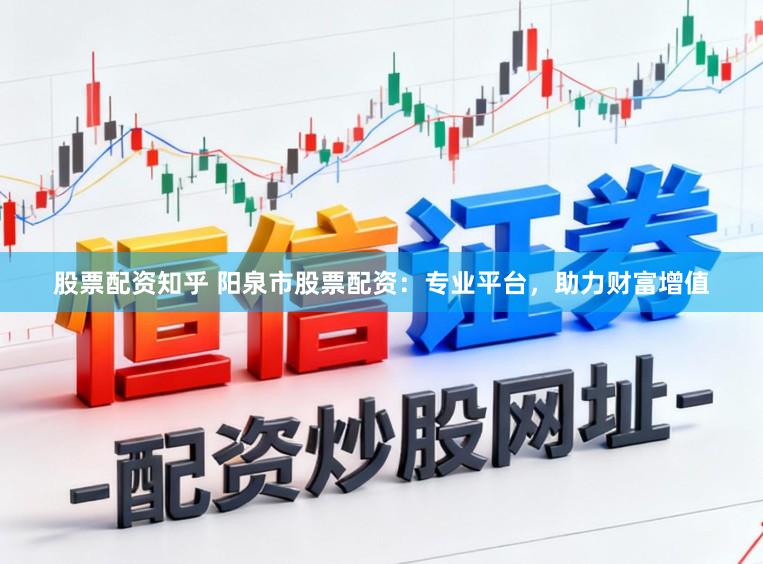 股票配资知乎 阳泉市股票配资：专业平台，助力财富增值