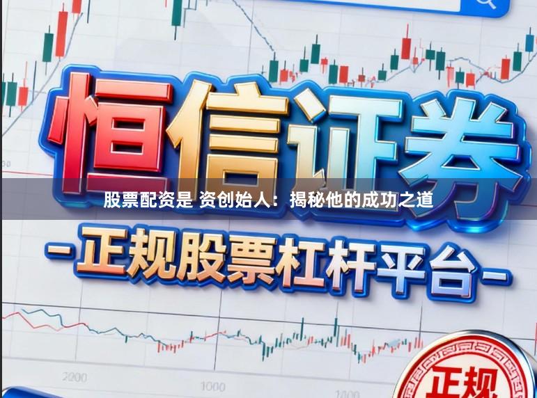 股票配资是 资创始人：揭秘他的成功之道