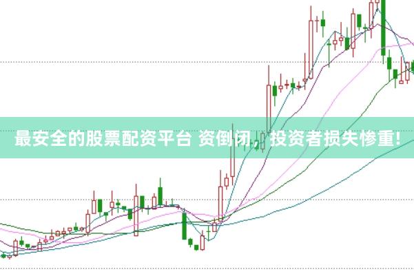 最安全的股票配资平台 资倒闭，投资者损失惨重!