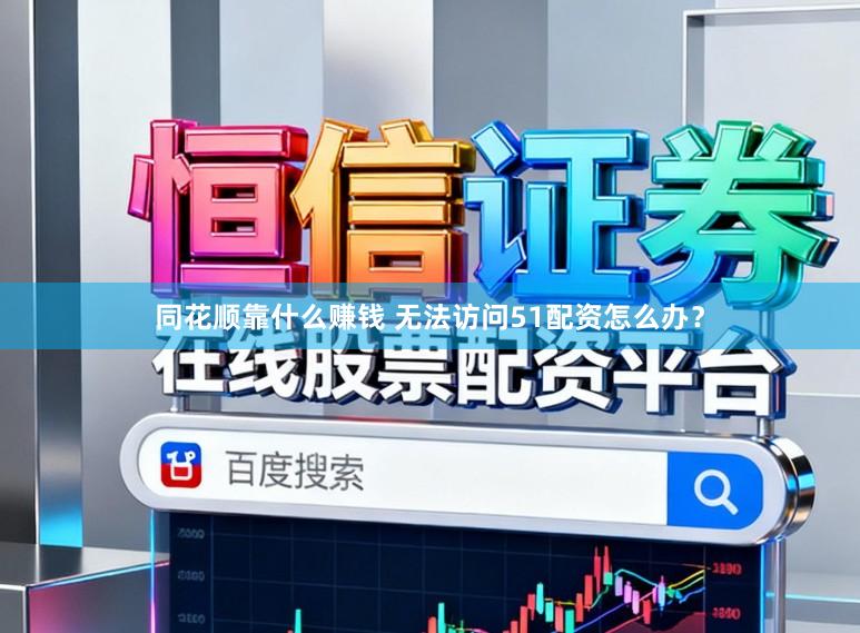 同花顺靠什么赚钱 无法访问51配资怎么办？