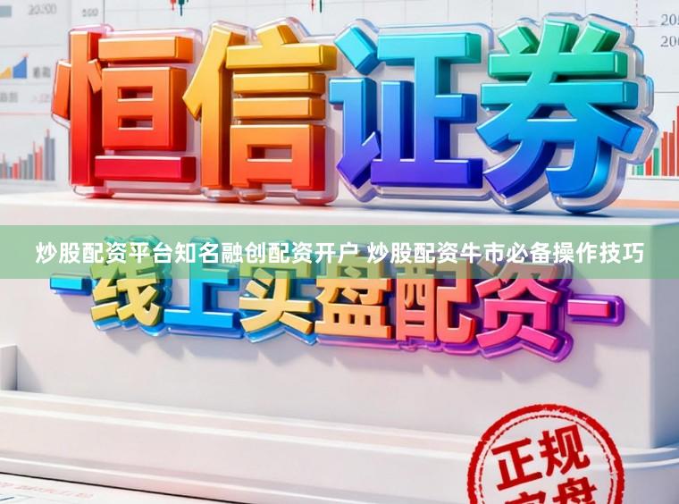 炒股配资平台知名融创配资开户 炒股配资牛市必备操作技巧