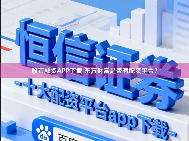 股市融资APP下载 东方财富是否有配资平台？