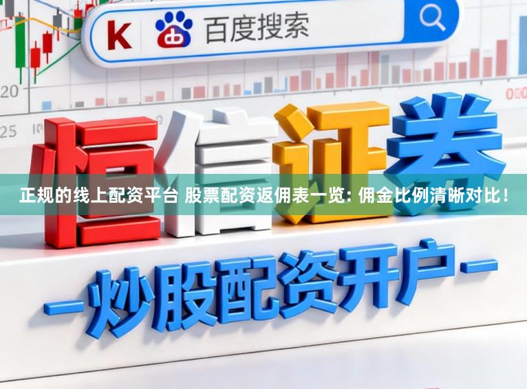 正规的线上配资平台 股票配资返佣表一览: 佣金比例清晰对比！