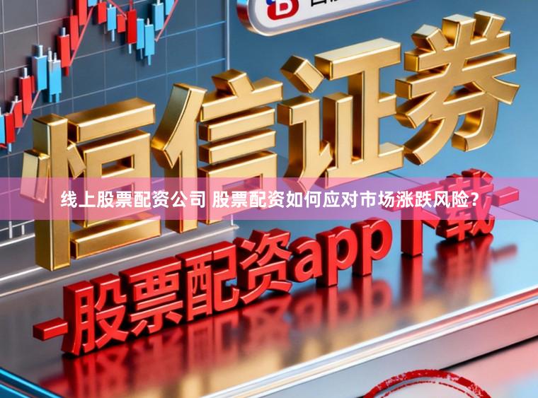 线上股票配资公司 股票配资如何应对市场涨跌风险？