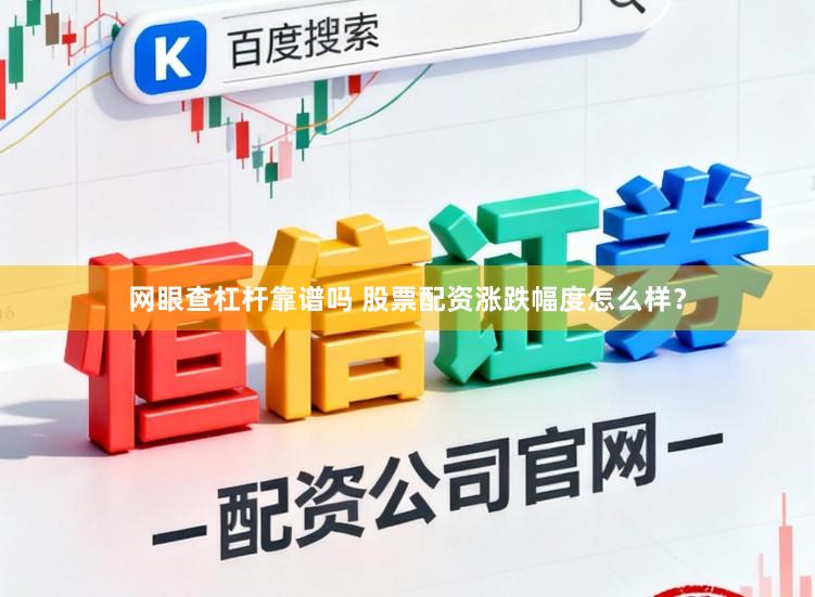 网眼查杠杆靠谱吗 股票配资涨跌幅度怎么样？